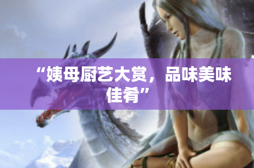 “姨母厨艺大赏，品味美味佳肴”