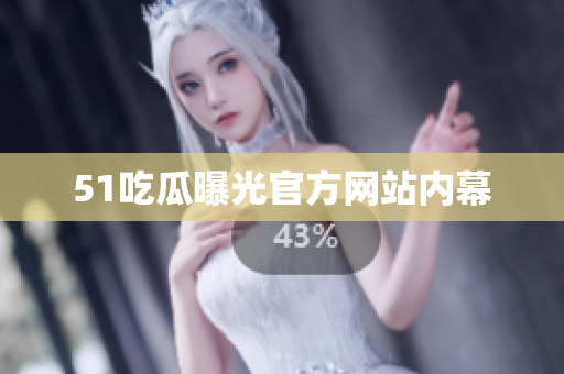 51吃瓜曝光官方网站内幕