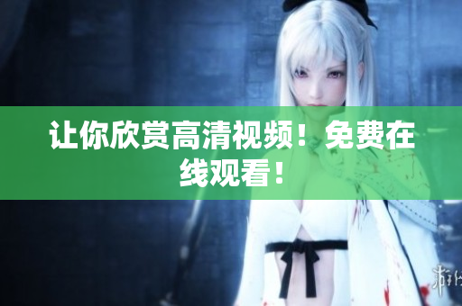 让你欣赏高清视频！免费在线观看！