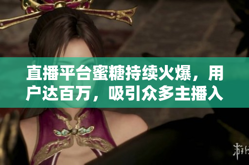 直播平台蜜糖持续火爆，用户达百万，吸引众多主播入驻