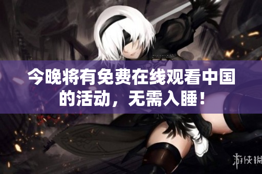 今晚将有免费在线观看中国的活动，无需入睡！