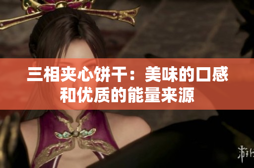 三相夹心饼干：美味的口感和优质的能量来源