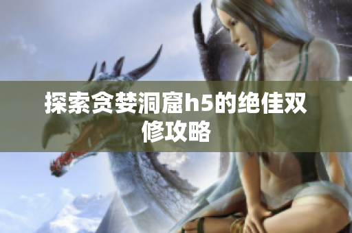 探索贪婪洞窟h5的绝佳双修攻略