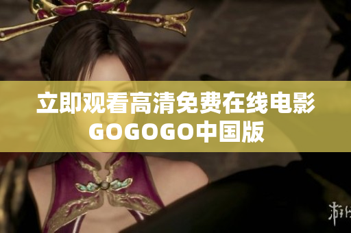 立即观看高清免费在线电影GOGOGO中国版