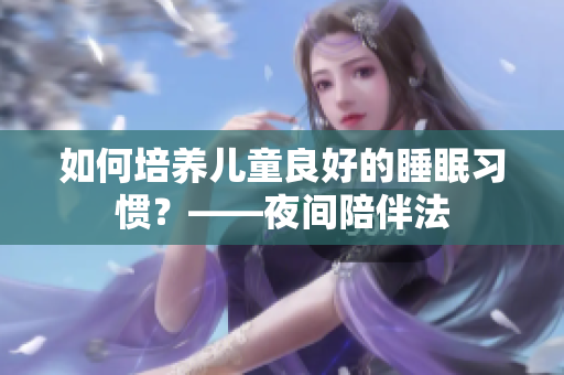 如何培养儿童良好的睡眠习惯？——夜间陪伴法