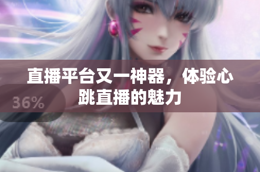 直播平台又一神器，体验心跳直播的魅力