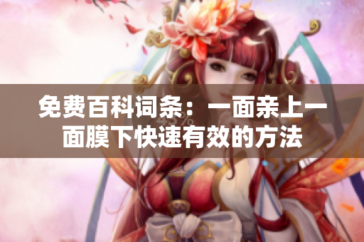 免费百科词条：一面亲上一面膜下快速有效的方法