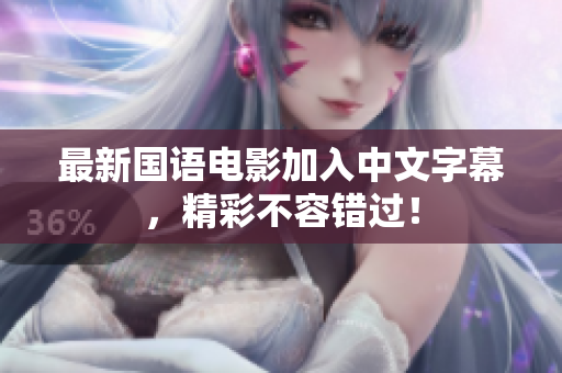 最新国语电影加入中文字幕，精彩不容错过！