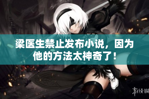 梁医生禁止发布小说，因为他的方法太神奇了！
