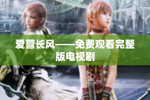 爱营长风——免费观看完整版电视剧