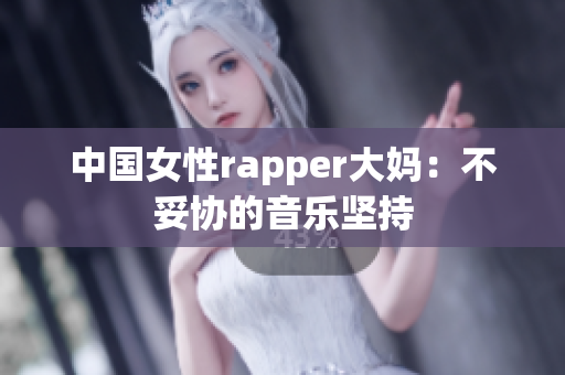 中国女性rapper大妈：不妥协的音乐坚持