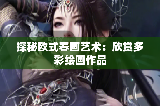探秘欧式春画艺术：欣赏多彩绘画作品