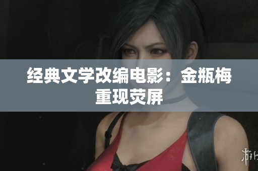 经典文学改编电影：金瓶梅重现荧屏