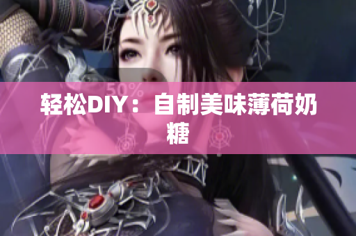 轻松DIY：自制美味薄荷奶糖