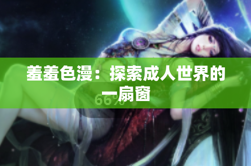羞羞色漫：探索成人世界的一扇窗