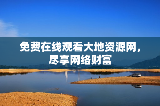 免费在线观看大地资源网，尽享网络财富