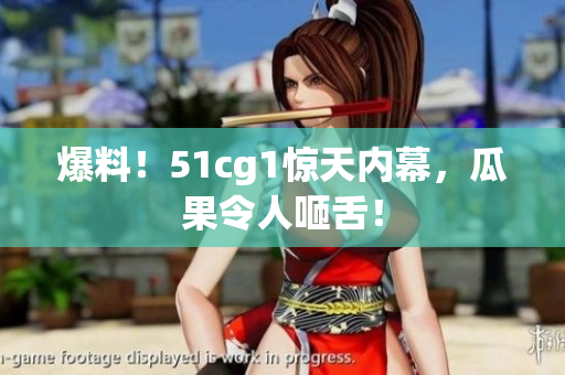 爆料！51cg1惊天内幕，瓜果令人咂舌！
