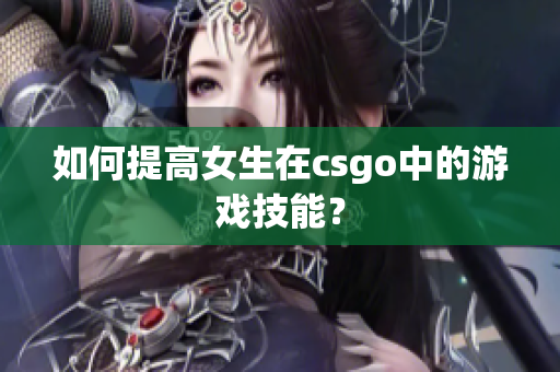 如何提高女生在csgo中的游戏技能？
