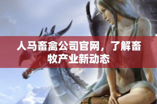 人马畜禽公司官网，了解畜牧产业新动态