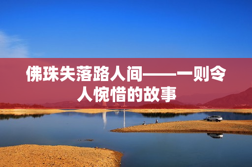 佛珠失落路人间——一则令人惋惜的故事