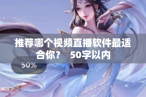 推荐哪个视频直播软件最适合你？  50字以内