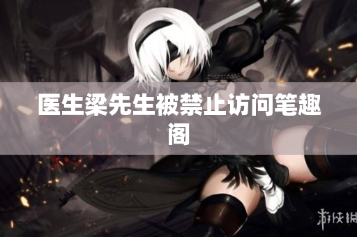 医生梁先生被禁止访问笔趣阁