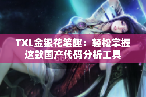 TXL金银花笔趣：轻松掌握这款国产代码分析工具