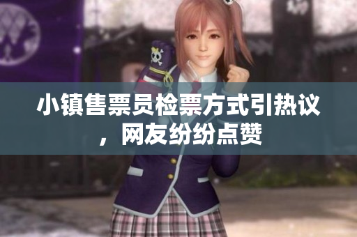小镇售票员检票方式引热议，网友纷纷点赞