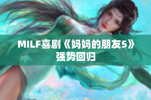 MILF喜剧《妈妈的朋友5》强势回归