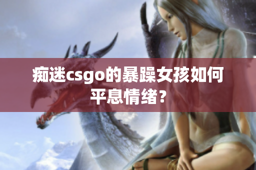 痴迷csgo的暴躁女孩如何平息情绪？