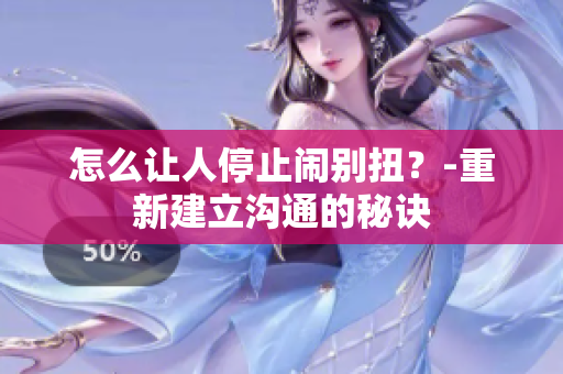 怎么让人停止闹别扭？-重新建立沟通的秘诀