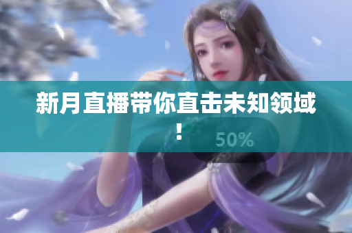 新月直播带你直击未知领域！
