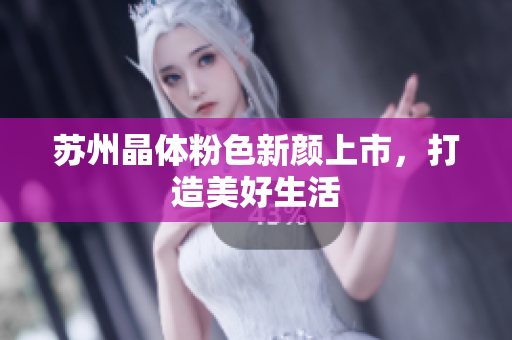 苏州晶体粉色新颜上市，打造美好生活