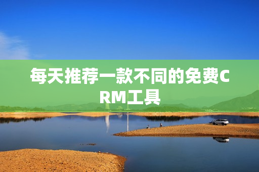 每天推荐一款不同的免费CRM工具