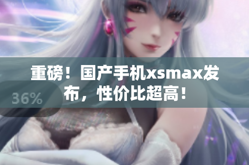 重磅！国产手机xsmax发布，性价比超高！