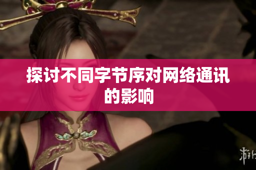 探讨不同字节序对网络通讯的影响
