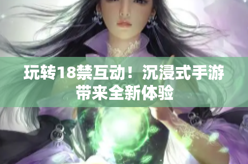 玩转18禁互动！沉浸式手游带来全新体验