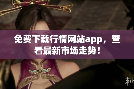 免费下载行情网站app，查看最新市场走势！