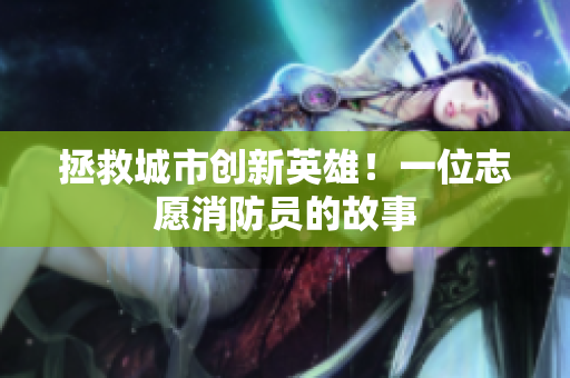 拯救城市创新英雄！一位志愿消防员的故事