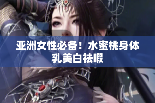 亚洲女性必备！水蜜桃身体乳美白祛暇