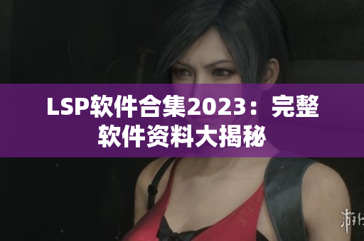 LSP软件合集2023：完整软件资料大揭秘