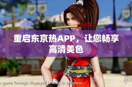 重启东京热APP，让您畅享高清美色