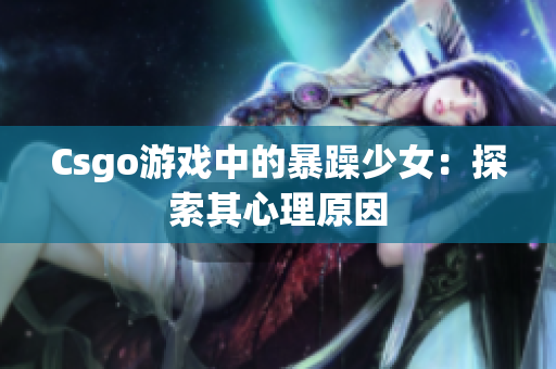 Csgo游戏中的暴躁少女：探索其心理原因