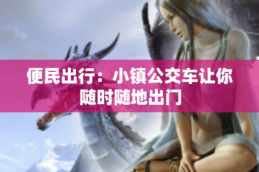 便民出行：小镇公交车让你随时随地出门
