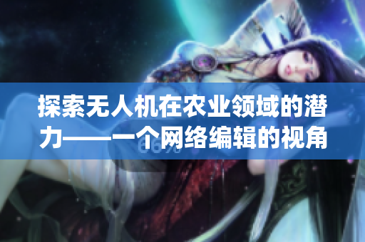 探索无人机在农业领域的潜力——一个网络编辑的视角)