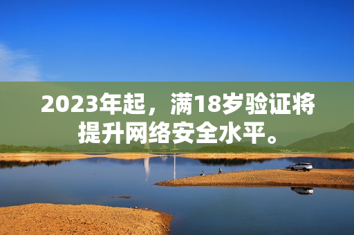 2023年起，满18岁验证将提升网络安全水平。