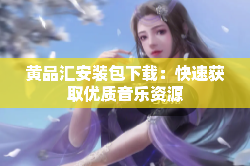 黄品汇安装包下载：快速获取优质音乐资源