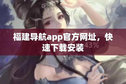福建导航app官方网址，快速下载安装