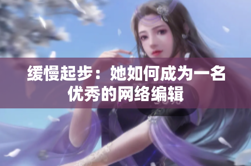 缓慢起步：她如何成为一名优秀的网络编辑