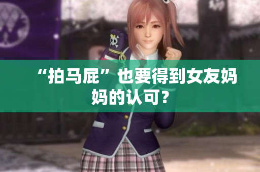 “拍马屁”也要得到女友妈妈的认可？